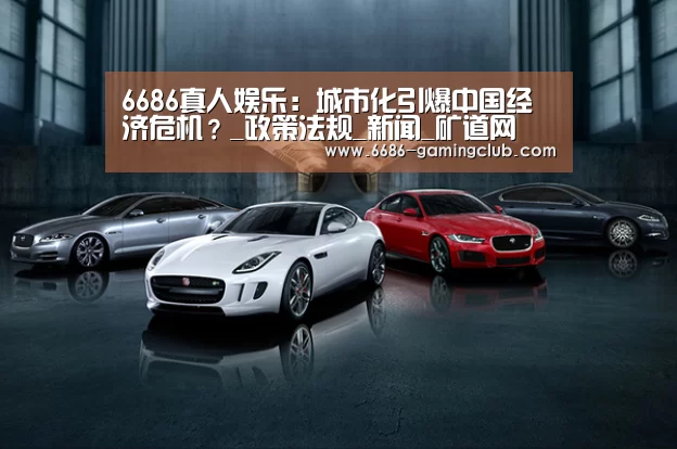 6686真人娱乐:城市化引爆中国经济危机?_政策法规_新闻_矿道网(图1) 6686篮球竞猜
